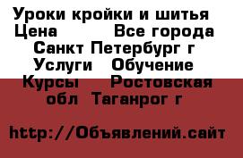 Уроки кройки и шитья › Цена ­ 350 - Все города, Санкт-Петербург г. Услуги » Обучение. Курсы   . Ростовская обл.,Таганрог г.